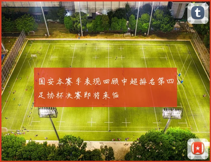 国安本赛季表现回顾中超排名第四足协杯决赛即将来临