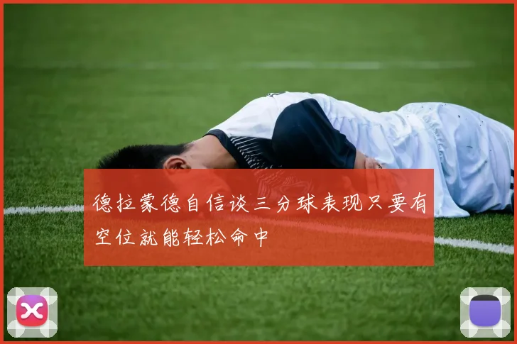 德拉蒙德自信谈三分球表现只要有空位就能轻松命中