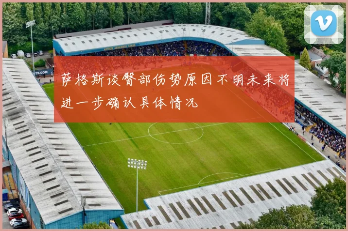 萨格斯谈臀部伤势原因不明未来将进一步确认具体情况