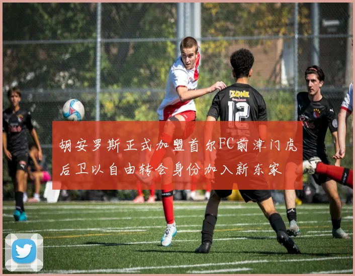 胡安罗斯正式加盟首尔FC前津门虎后卫以自由转会身份加入新东家