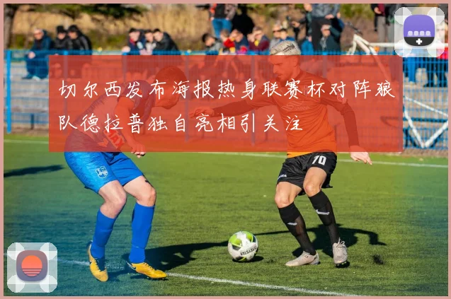 切尔西发布海报热身联赛杯对阵狼队德拉普独自亮相引关注