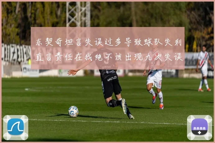 东契奇坦言失误过多导致球队失利直言责任在我绝不该出现九次失误