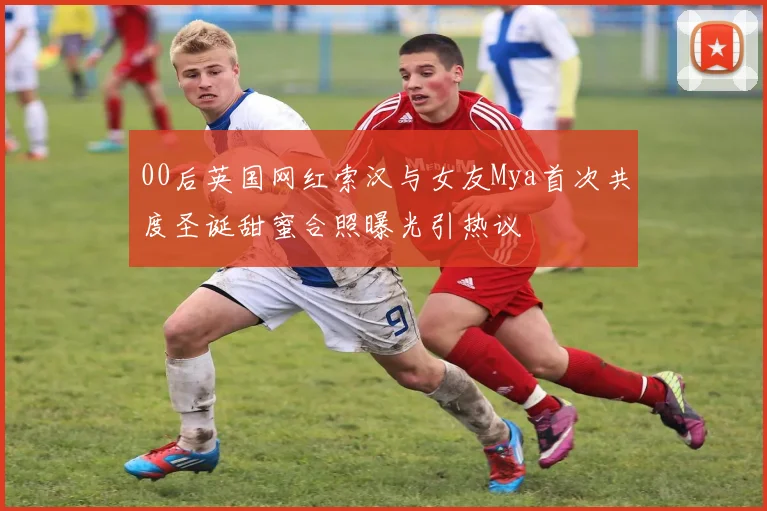 00后英国网红索汉与女友Mya首次共度圣诞甜蜜合照曝光引热议