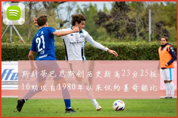 斯科蒂巴恩斯创历史新高23分25板10助攻自1980年以来仅约基奇能比肩