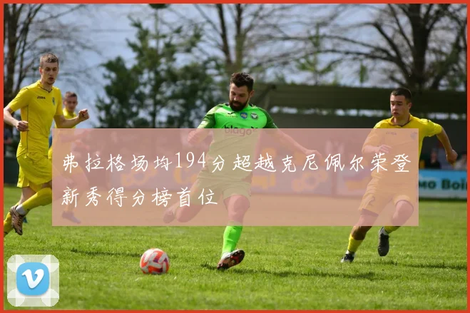 弗拉格场均194分超越克尼佩尔荣登新秀得分榜首位