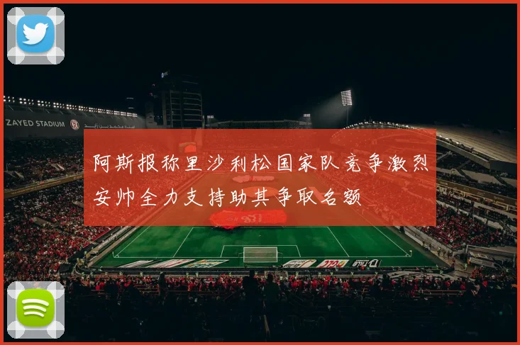 阿斯报称里沙利松国家队竞争激烈安帅全力支持助其争取名额