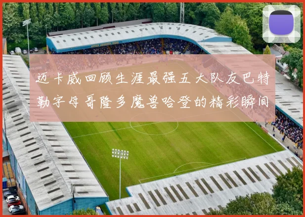 迈卡威回顾生涯最强五大队友巴特勒字母哥隆多魔兽哈登的精彩瞬间