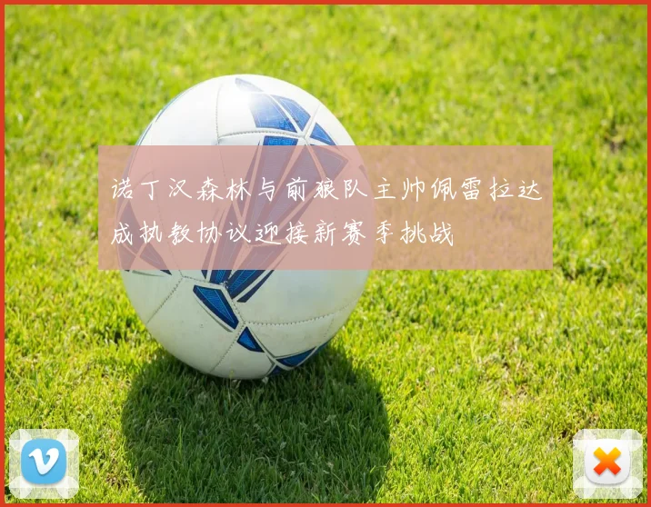 诺丁汉森林与前狼队主帅佩雷拉达成执教协议迎接新赛季挑战