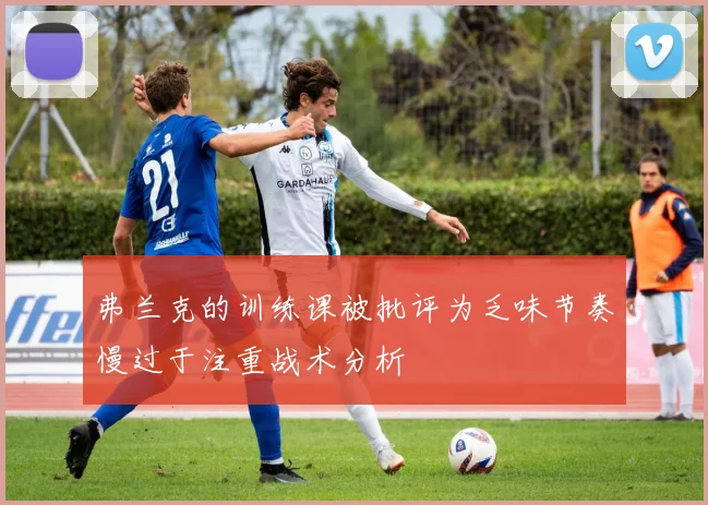 弗兰克的训练课被批评为乏味节奏慢过于注重战术分析