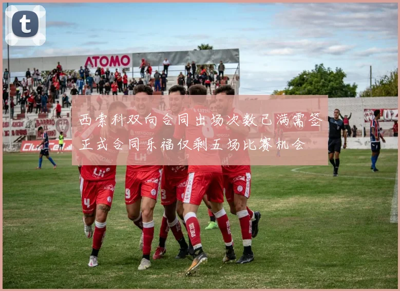 西索科双向合同出场次数已满需签正式合同乐福仅剩五场比赛机会