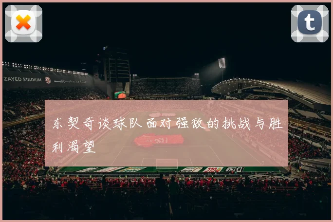 东契奇谈球队面对强敌的挑战与胜利渴望