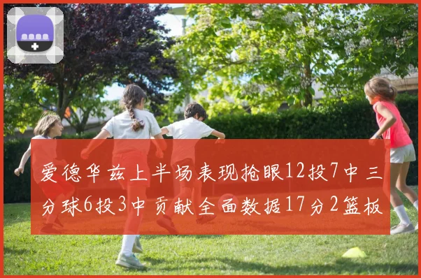 爱德华兹上半场表现抢眼12投7中三分球6投3中贡献全面数据17分2篮板3助攻2抢断1盖帽