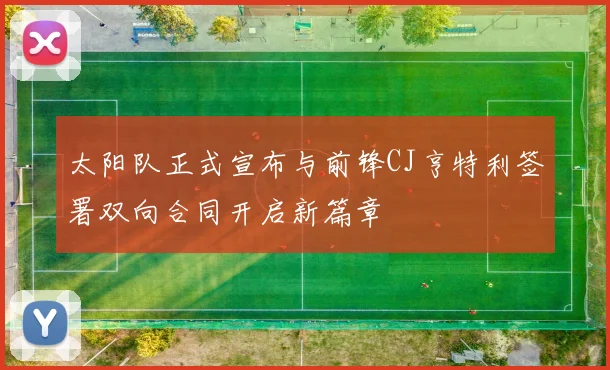 太阳队正式宣布与前锋CJ亨特利签署双向合同开启新篇章